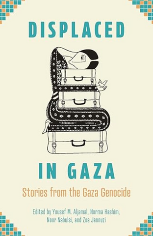 Displaced in Gaza: Stories from the Gaza Genocide edited by Yousef M. Aljamal, Norma Hashim, Noor Nabulsi and Zoe Jannuzi