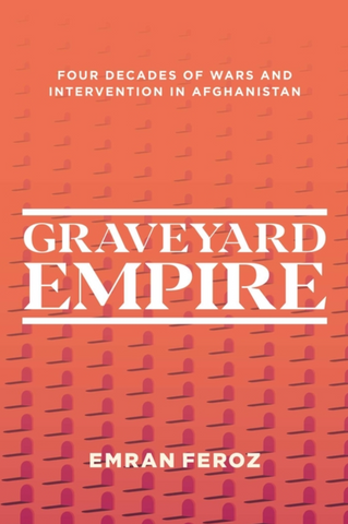 Graveyard Empire: Four Decades of Wars and Intervention in Afghanistan by Emran Feroz
