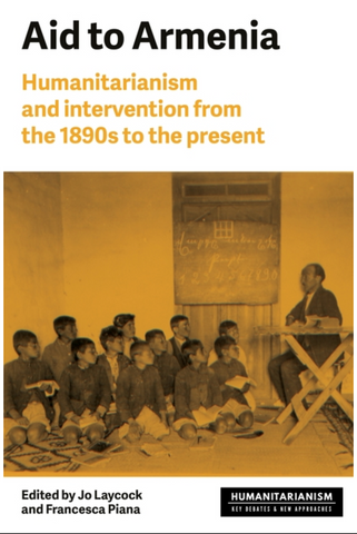 Aid to Armenia: Humanitarianism and Intervention from the 1890s to the Present by Jo Laycock and Francesca Piana