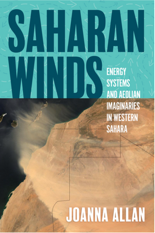 Saharan Winds: Energy Systems and Aeolian Imaginaries in Western Sahara by Joanna Allen