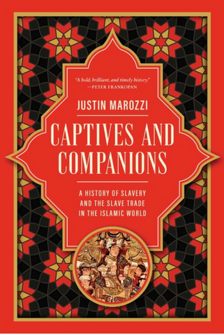 Captives and Companions: A History of Slavery and the Slave Trade in the Islamic World by Justin Marozzi