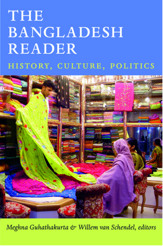 The Bangladesh Reader: History, Culture, Politics edited by Meghna Guhathakurta and Willem van Schendel