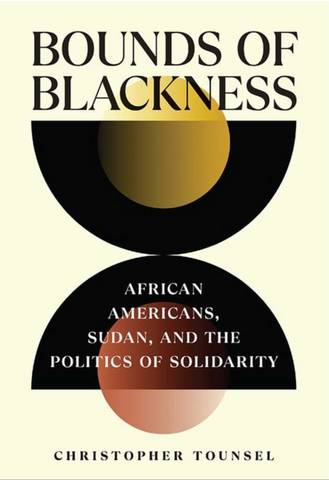 Bounds of Blackness: African Americans, Sudan, and the Politics of Solidarity by Christopher Tounsel