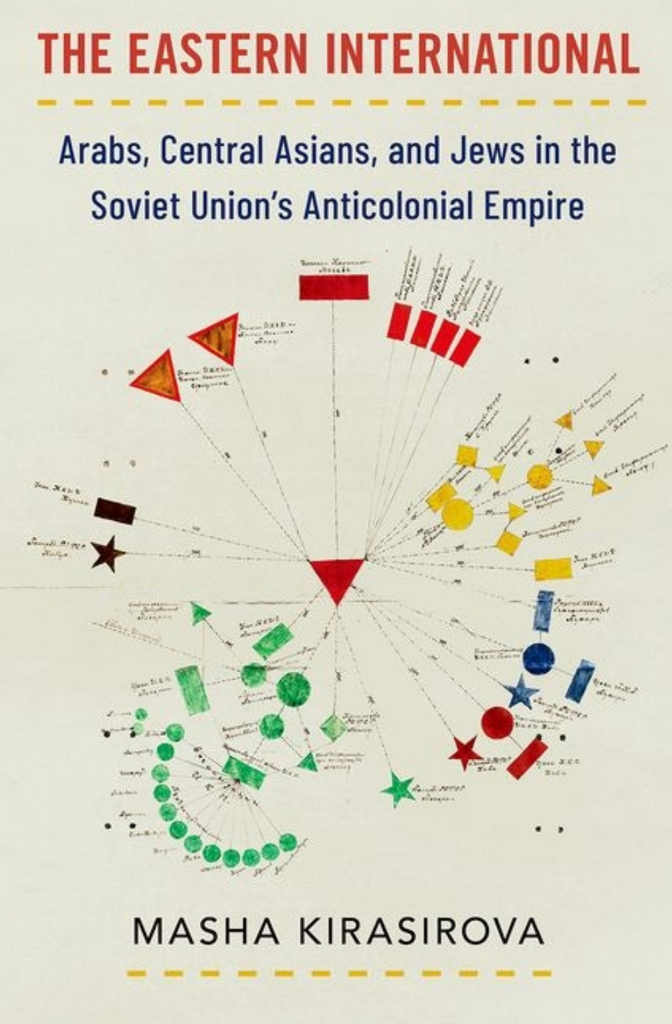 The Eastern International: Arabs, Central Asians, and Jews in the Soviet Union's Anticolonial Empire by Masha Kirasirova