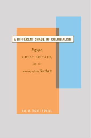 A Different Shade of Colonialism: Egypt, Great Britain, and the Mastery of the Sudan by Eve M. Troutt Powell