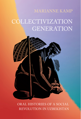 Collectivization Generation: Oral Histories of a Social Revolution in Uzbekistan by Marianne Kamp