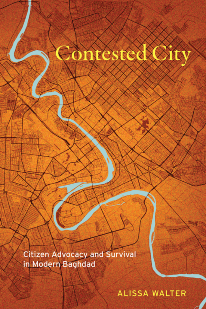 Contested City: Citizen Advocacy and Survival in Modern Baghdad by Alissa Walter