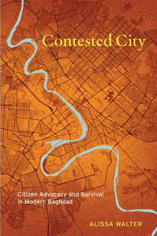 Contested City: Citizen Advocacy and Survival in Modern Baghdad by Alissa Walter