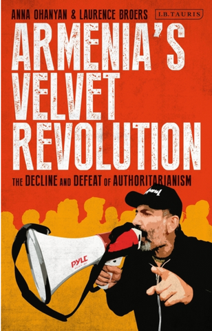 Armenia's Velvet Revolution: Authoritarian Decline and Civil Resistance in a Multipolar World by Anna Ohanyan and Laurence Broers