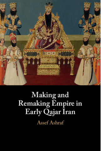 Making and Remaking Empire in Early Qajar Iran by Assef Ashraf