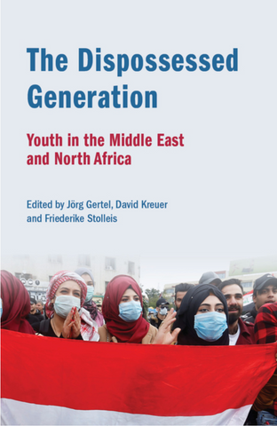 The Dispossessed Generation: Youth in the Middle East and North Africa: Youth in the Middle East and North Africa by Jörg Gertel, David Kreuer, and Friederike Stolleis