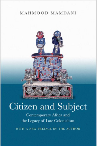 Citizen and Subject: Contemporary Africa and the Legacy of Late Colonialism by Mahmood Mamdani