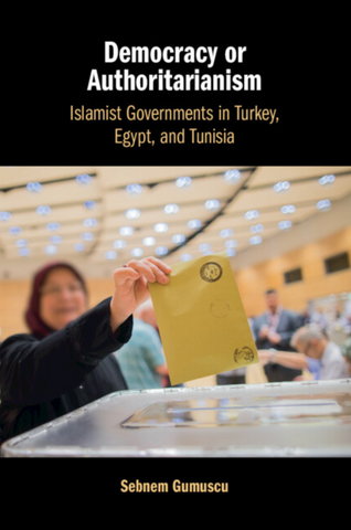 Democracy or Authoritarianism: Islamist Governments in Turkey, Egypt, and Tunisia by Sebnem Gumuscu
