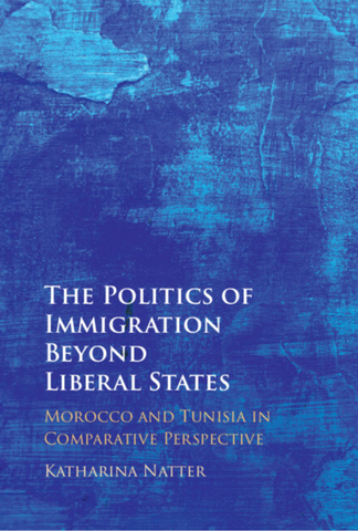 The Politics of Immigration Beyond Liberal States: Morocco and Tunisia in Comparative Perspective by Katharina Natter