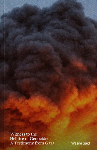 Witness to the Hellfire of Genocide: A Testimony from Gaza by Wasim Said