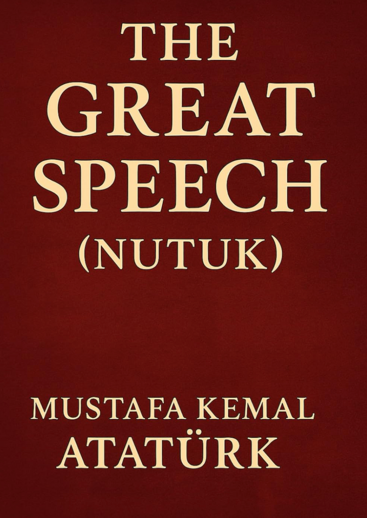 The Great Speech (Nutuk): by Mustafa Kemal Atatürk
