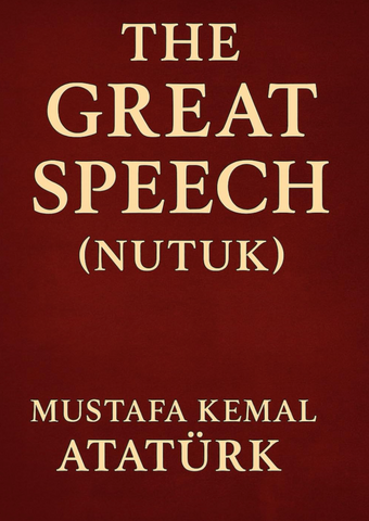 The Great Speech (Nutuk): by Mustafa Kemal Atatürk