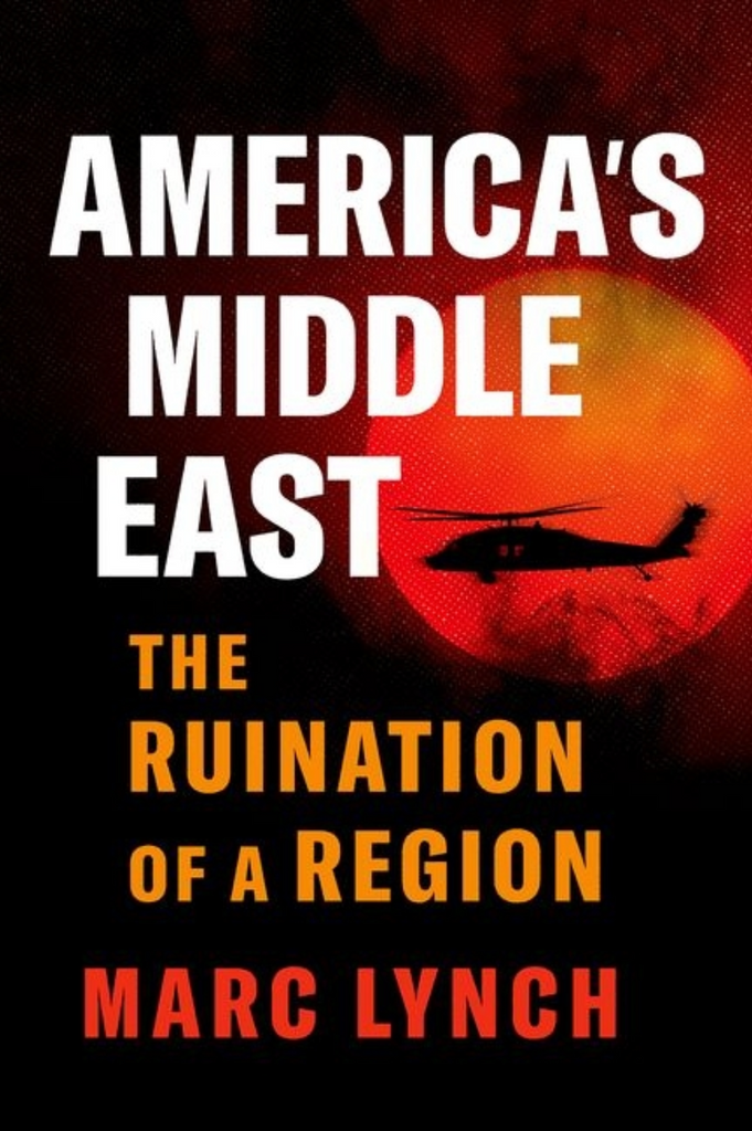 America's Middle East: The Ruination of a Region by Marc Lynch