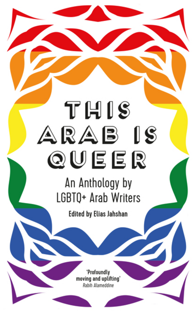 This Arab Is Queer: An Anthology by LGBTQ+ Arab Writers edited by Elias Jahshan