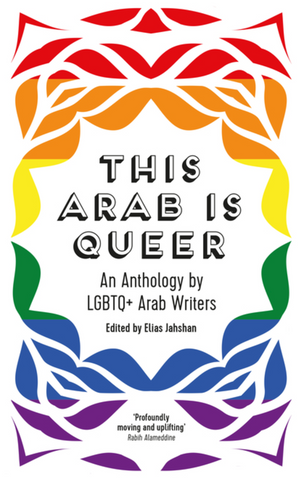 This Arab Is Queer: An Anthology by LGBTQ+ Arab Writers edited by Elias Jahshan