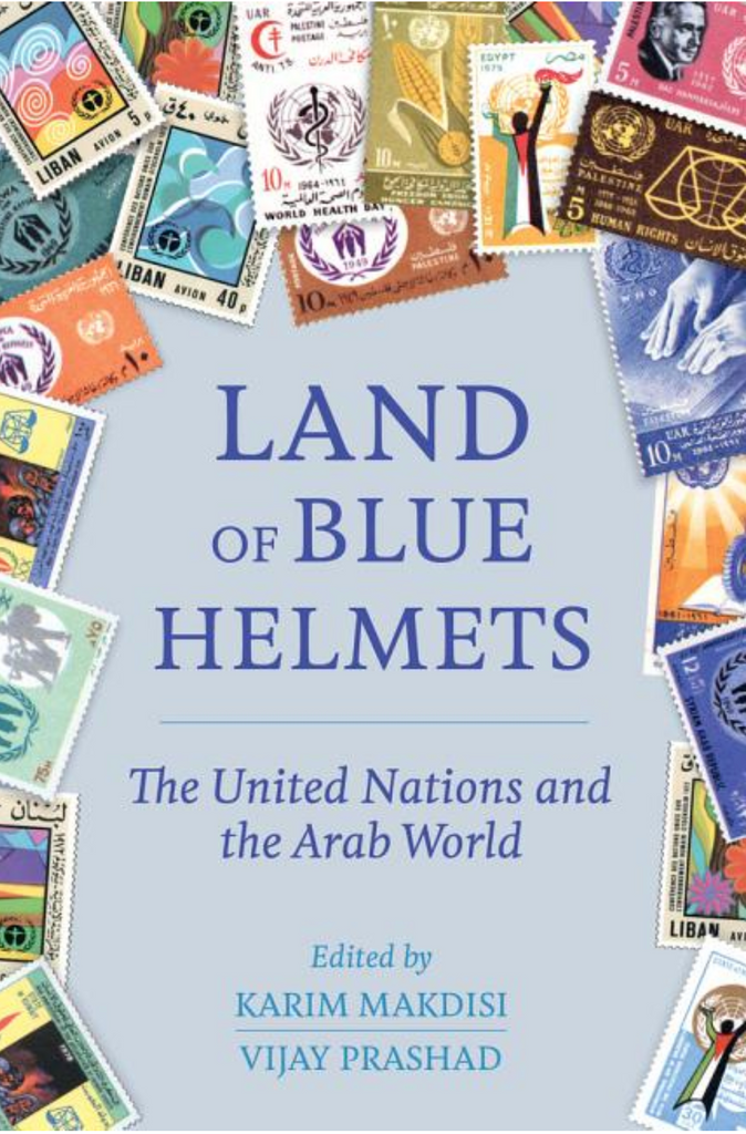 Land of Blue Helmets: The United Nations and the Arab World by Karim Makdisi and Vijay Prashad