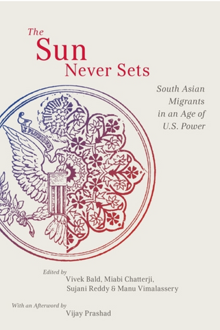 The Sun Never Sets: South Asian Migrants in an Age of U.S. Power