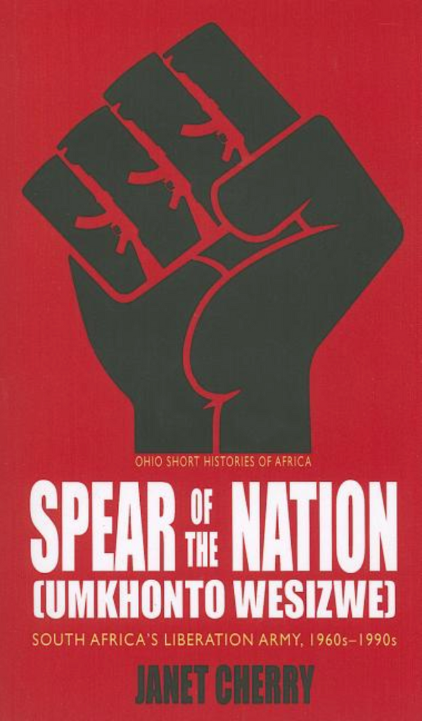 Spear of the Nation: Umkhonto Wesizwe: South Africa's Liberation Army, 1960s-1990s by Janet Cherry