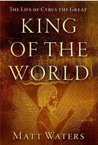 King of the World: The Life of Cyrus the Great by Matt Waters