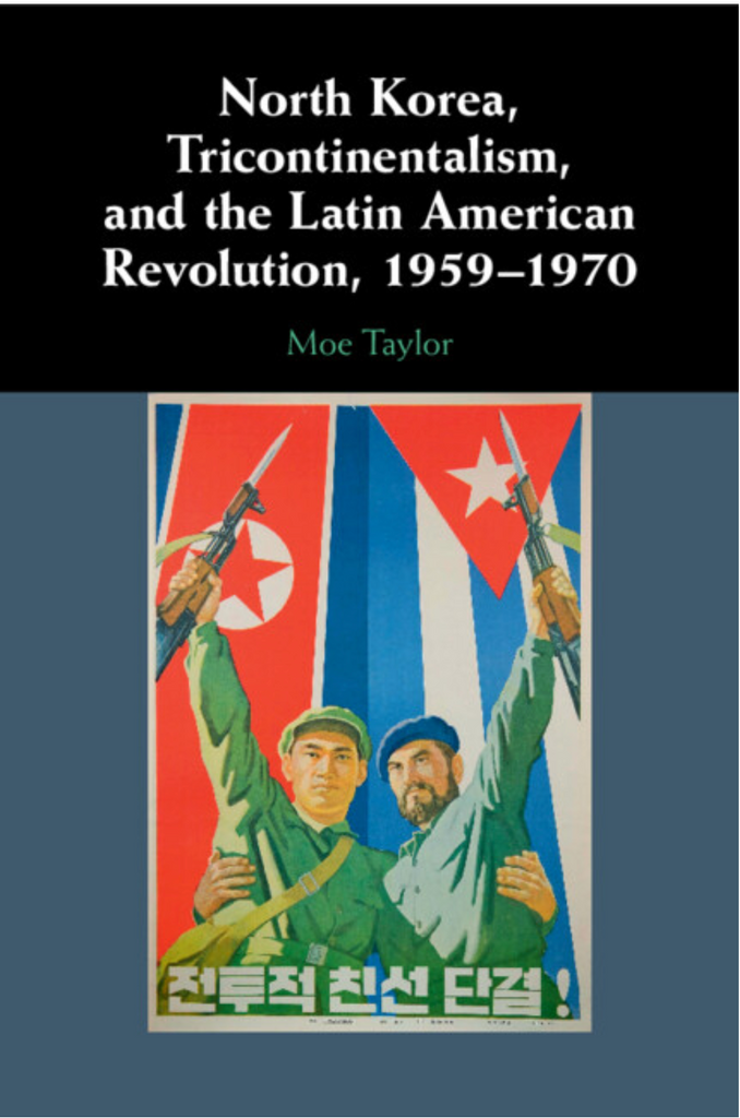 North Korea, Tricontinentalism, and the Latin American Revolution, 1959-1970 by Moe Taylor