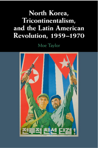 North Korea, Tricontinentalism, and the Latin American Revolution, 1959-1970 by Moe Taylor