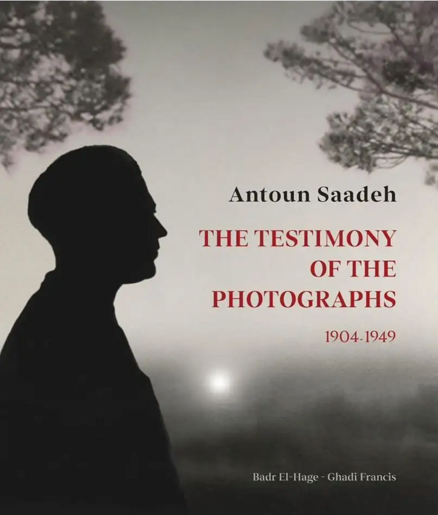 Antoun Saadeh. The Testimony of The Photographs 1904- 1949 by Badr El-Hage & Ghadi Francis