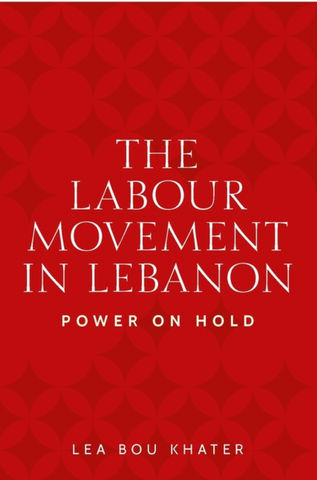 The Labour Movement in Lebanon: Power on Hold by Lea Bou Khater