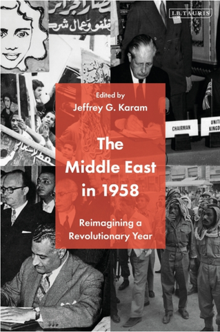 The Middle East in 1958: Reimagining a Revolutionary Year by Jeffrey G. Karam