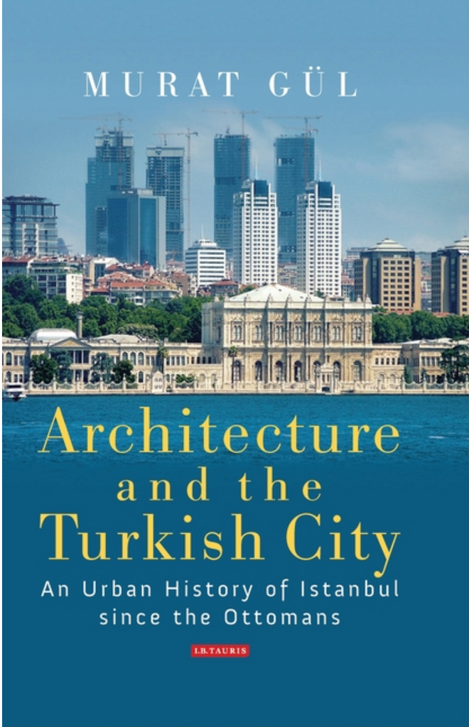Architecture and the Turkish City: An Urban History of Istanbul Since the Ottomans by Murat Gul