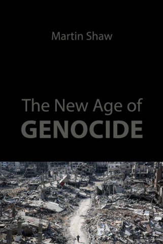 The New Age of Genocide: Intellectual and Political Challenges After Gaza by Martin Shaw