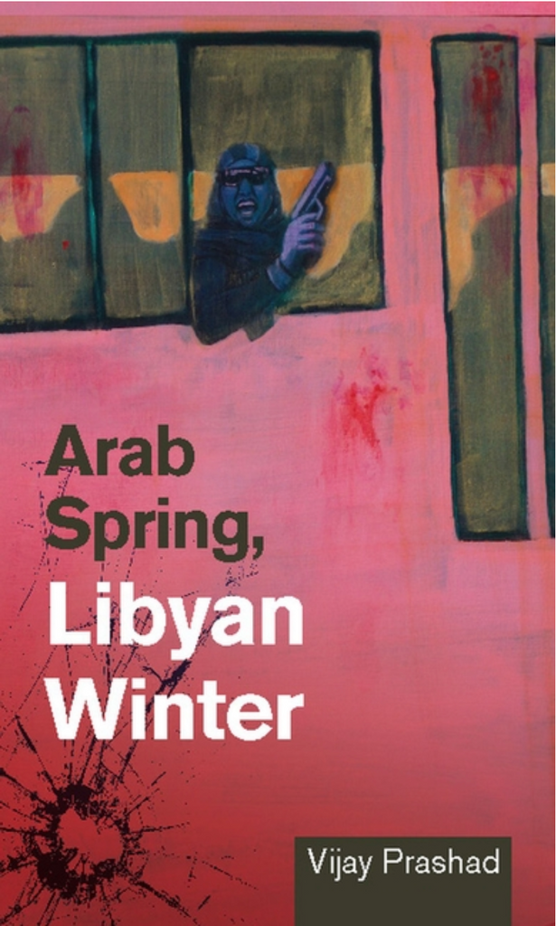 Arab Spring, Libyan Winter by Vijay Prashad