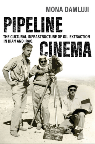 Pipeline Cinema: The Cultural Infrastructure of Oil Extraction in Iran and Iraq by Mona Damluji