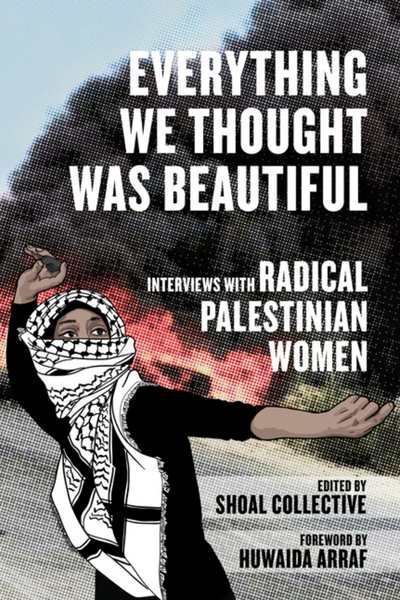 Everything We Thought Was Beautiful: Interviews with Radical Palestini ...