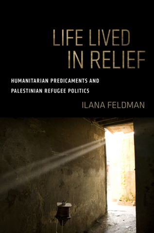 Life Lived in Relief: Humanitarian Predicaments and Palestinian Refugee Politics