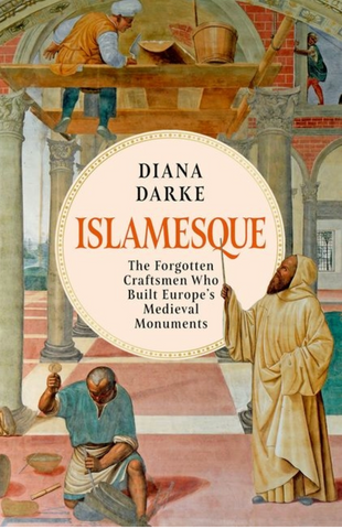 Islamesque: The Forgotten Craftsmen Who Built Europe's Medieval Monuments by Diana Darke