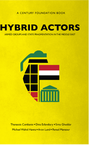 Hybrid Actors: Armed Groups and State Fragmentation in the Middle East by Thanassis Cambanis and Michael Wahid Hanna