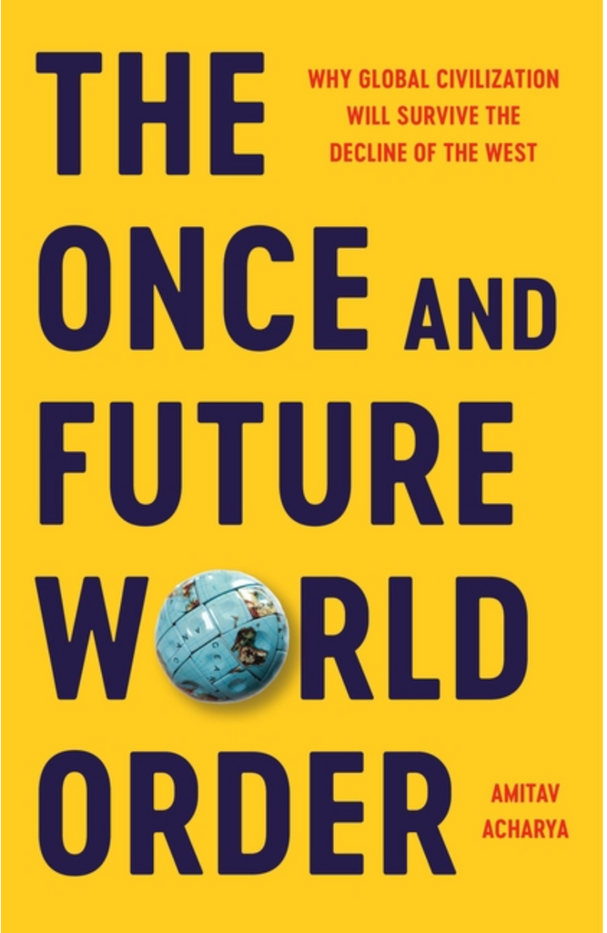 The Once and Future World Order: Why Global Civilization Will Survive the Decline of the West by Amitav Acharya