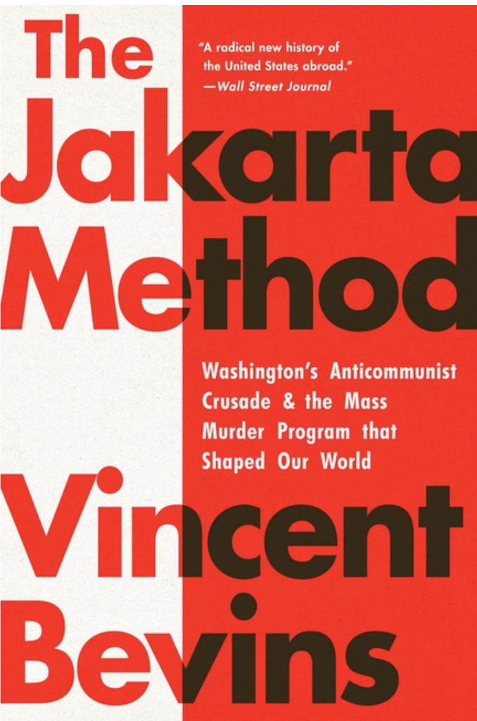 The Jakarta Method: Washington's Anticommunist Crusade and the Mass Murder Program That Shaped Our World by Vincent Bevins