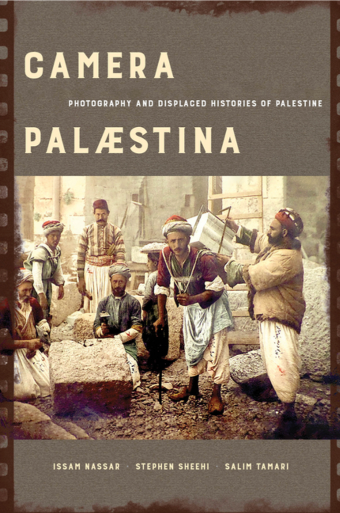 Camera Palaestina: Photography and Displaced Histories of Palestine by Issam Nassar, Stephen Sheehi, and Salim Tamari