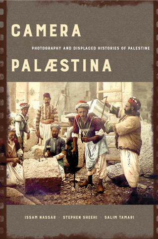 Camera Palaestina: Photography and Displaced Histories of Palestine by Issam Nassar, Stephen Sheehi, and Salim Tamari