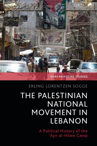 The Palestinian National Movement in Lebanon: A Political History of the 'Ayn Al-Hilwe Camp by Erling Lorentzen Sogge, Dina Matar and Adam Hanieh