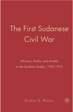 The First Sudanese Civil War: Africans, Arabs, and Israelis in the Southern Sudan, 1955-1972 by Scopas S. Poggo