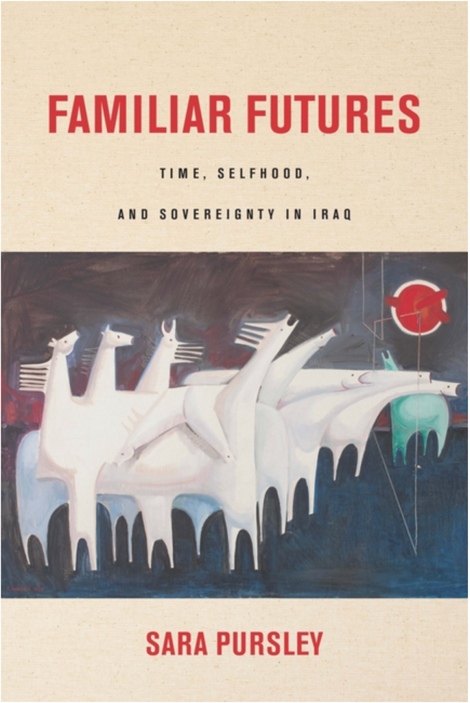 Familiar Futures: Time, Selfhood, and Sovereignty in Iraq by Sara Pursley