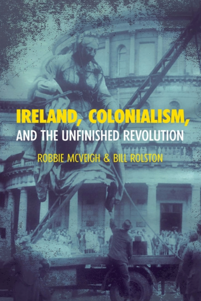 Ireland, Colonialism, and the Unfinished Revolution by Bill Rolston and Robbie McVeigh