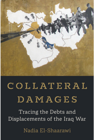 Collateral Damages: Tracing the Debts and Displacements of the Iraq War by Nadia El-Shaarawi